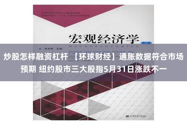 炒股怎样融资杠杆 【环球财经】通胀数据符合市场预期 纽约股市三大股指5月31日涨跌不一