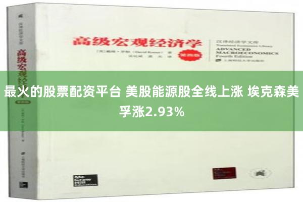 最火的股票配资平台 美股能源股全线上涨 埃克森美孚涨2.93%