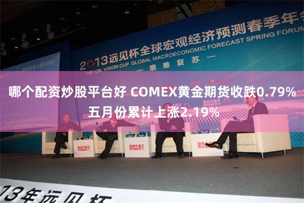 哪个配资炒股平台好 COMEX黄金期货收跌0.79% 五月份累计上涨2.19%