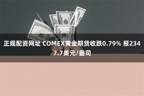 正规配资网址 COMEX黄金期货收跌0.79% 报2347.7美元/盎司