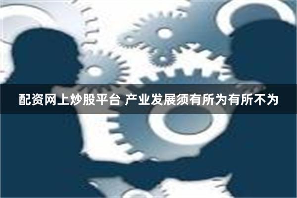 配资网上炒股平台 产业发展须有所为有所不为