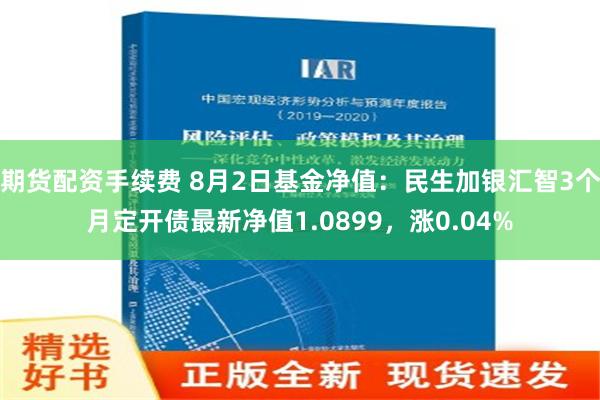 期货配资手续费 8月2日基金净值：民生加银汇智3个月定开债最新净值1.0899，涨0.04%