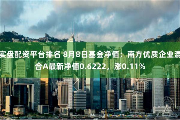 实盘配资平台排名 8月8日基金净值：南方优质企业混合A最新净值0.6222，涨0.11%