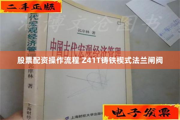 股票配资操作流程 Z41T铸铁楔式法兰闸阀