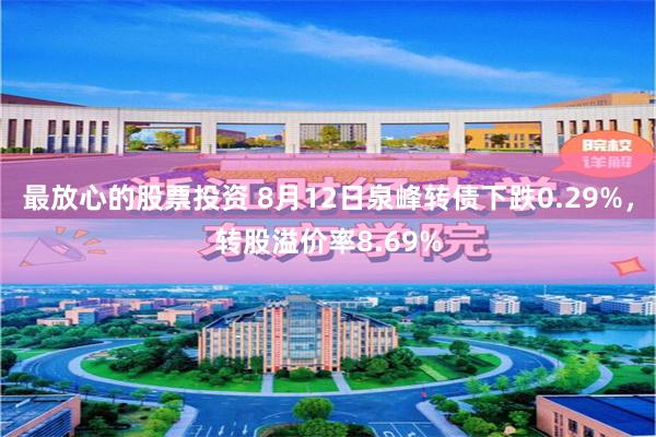 最放心的股票投资 8月12日泉峰转债下跌0.29%，转股溢价率8.69%