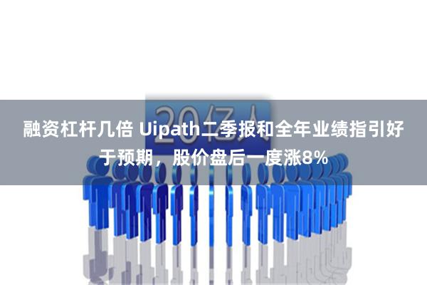 融资杠杆几倍 Uipath二季报和全年业绩指引好于预期，股价盘后一度涨8%