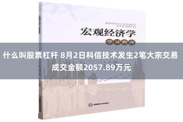 什么叫股票杠杆 8月2日科信技术发生2笔大宗交易 成交金额2057.89万元