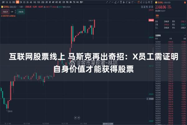 互联网股票线上 马斯克再出奇招：X员工需证明自身价值才能获得股票