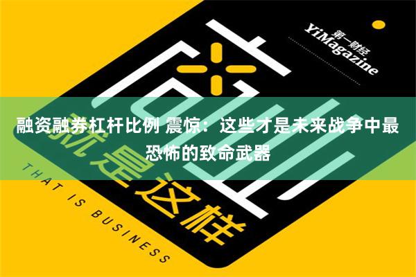 融资融券杠杆比例 震惊：这些才是未来战争中最恐怖的致命武器