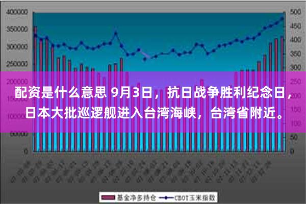 配资是什么意思 9月3日，抗日战争胜利纪念日，日本大批巡逻舰进入台湾海峡，台湾省附近。