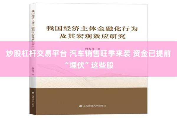 炒股杠杆交易平台 汽车销售旺季来袭 资金已提前“埋伏”这些股