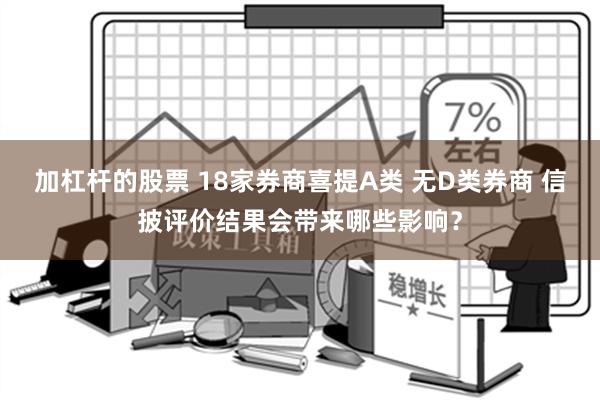 加杠杆的股票 18家券商喜提A类 无D类券商 信披评价结果会带来哪些影响？