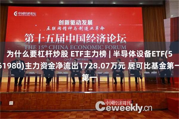 为什么要杠杆炒股 ETF主力榜 | 半导体设备ETF(561980)主力资金净流出1728.07万元 居可比基金第一