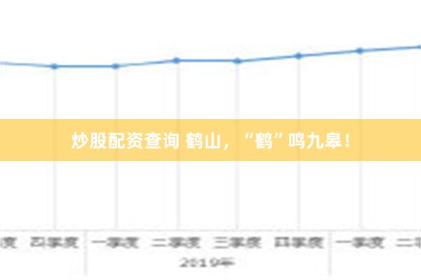 炒股配资查询 鹤山，“鹤”鸣九皋！