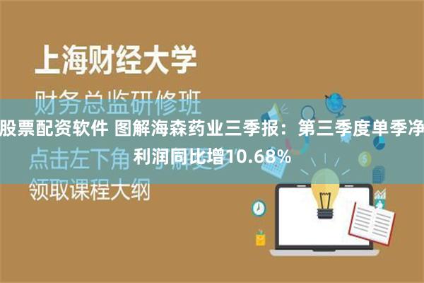 股票配资软件 图解海森药业三季报：第三季度单季净利润同比增10.68%