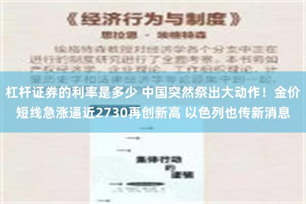 杠杆证券的利率是多少 中国突然祭出大动作！金价短线急涨逼近2730再创新高 以色列也传新消息