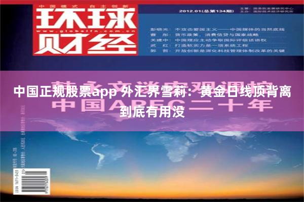 中国正规股票app 外汇界雪莉：黄金日线顶背离到底有用没