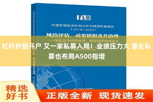 杠杆炒股开户 又一家私募入局！业绩压力大 量化私募也布局A500指增