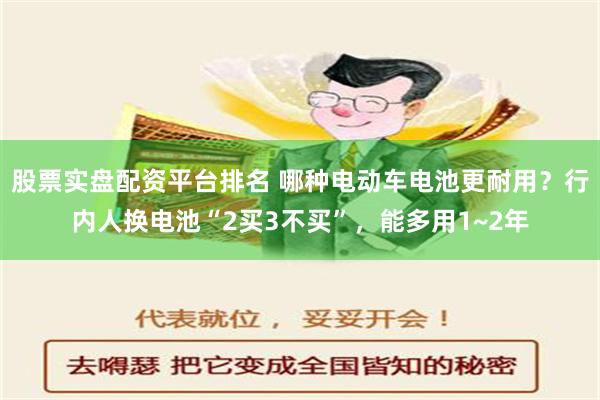 股票实盘配资平台排名 哪种电动车电池更耐用？行内人换电池“2买3不买”，能多用1~2年