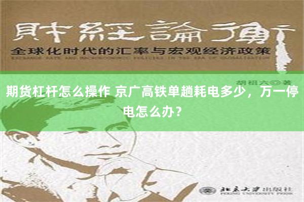 期货杠杆怎么操作 京广高铁单趟耗电多少，万一停电怎么办？