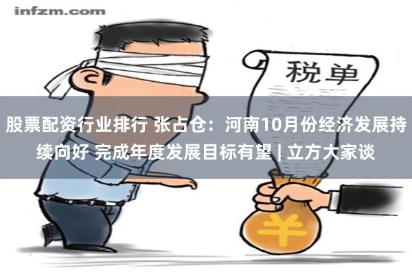 股票配资行业排行 张占仓：河南10月份经济发展持续向好 完成年度发展目标有望 | 立方大家谈