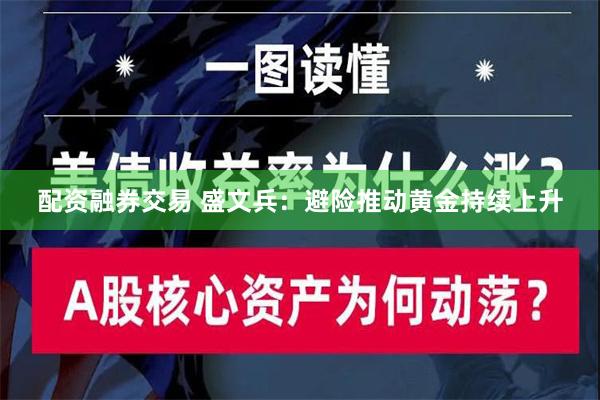 配资融券交易 盛文兵：避险推动黄金持续上升