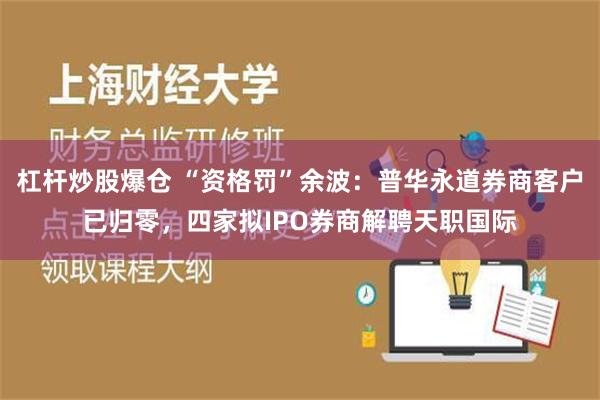 杠杆炒股爆仓 “资格罚”余波：普华永道券商客户已归零，四家拟IPO券商解聘天职国际