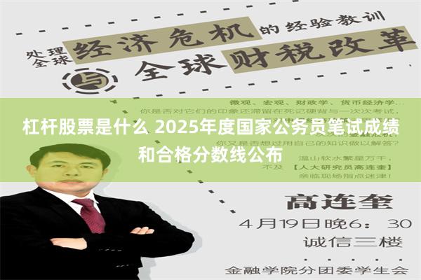 杠杆股票是什么 2025年度国家公务员笔试成绩和合格分数线公布