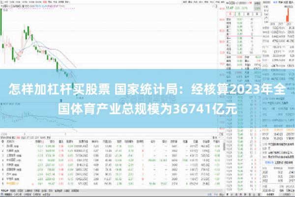 怎样加杠杆买股票 国家统计局：经核算2023年全国体育产业总规模为36741亿元