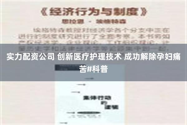 实力配资公司 创新医疗护理技术 成功解除孕妇痛苦#科普